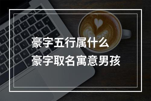 豪字五行属什么 豪字取名寓意男孩